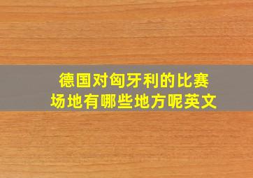 德国对匈牙利的比赛场地有哪些地方呢英文