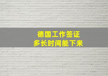 德国工作签证多长时间能下来