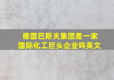 德国巴斯夫集团是一家国际化工巨头企业吗英文