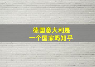 德国意大利是一个国家吗知乎