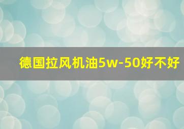 德国拉风机油5w-50好不好