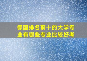 德国排名前十的大学专业有哪些专业比较好考