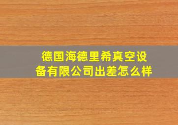 德国海德里希真空设备有限公司出差怎么样