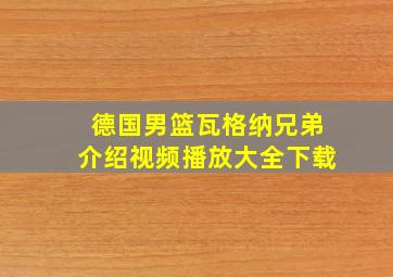 德国男篮瓦格纳兄弟介绍视频播放大全下载