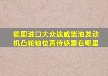 德国进口大众途威柴油发动机凸轮轴位置传感器在哪里