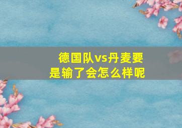 德国队vs丹麦要是输了会怎么样呢