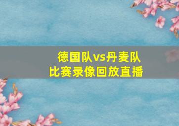 德国队vs丹麦队比赛录像回放直播