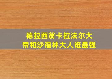 德拉西翁卡拉法尔大帝和沙福林大人谁最强