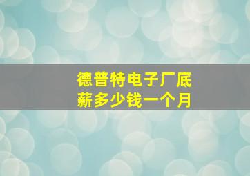 德普特电子厂底薪多少钱一个月