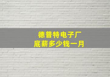 德普特电子厂底薪多少钱一月