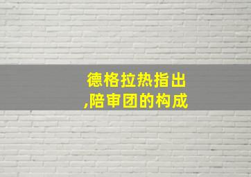 德格拉热指出,陪审团的构成