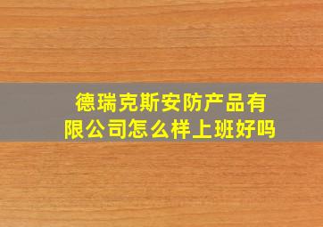 德瑞克斯安防产品有限公司怎么样上班好吗