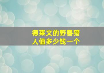 德莱文的野兽猎人值多少钱一个