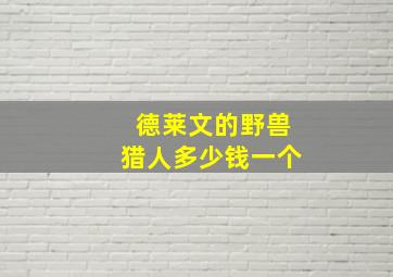 德莱文的野兽猎人多少钱一个