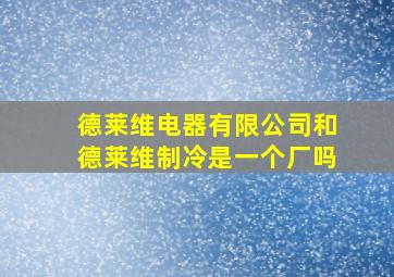 德莱维电器有限公司和德莱维制冷是一个厂吗