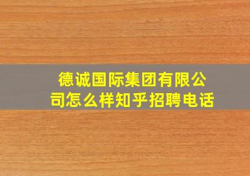 德诚国际集团有限公司怎么样知乎招聘电话