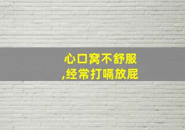 心口窝不舒服,经常打嗝放屁