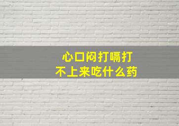 心口闷打嗝打不上来吃什么药