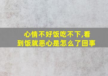 心情不好饭吃不下,看到饭就恶心是怎么了回事