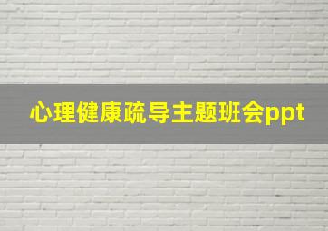 心理健康疏导主题班会ppt