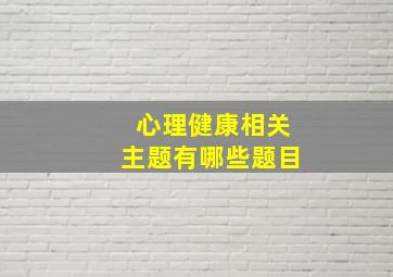 心理健康相关主题有哪些题目