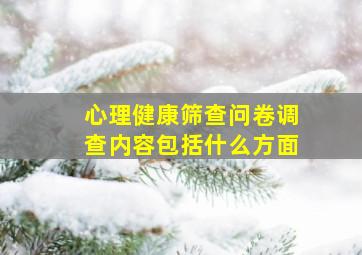 心理健康筛查问卷调查内容包括什么方面