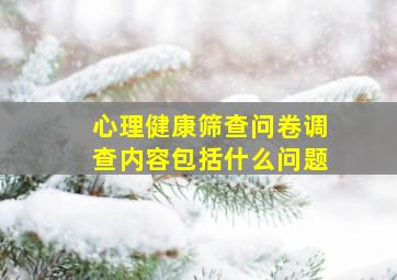 心理健康筛查问卷调查内容包括什么问题