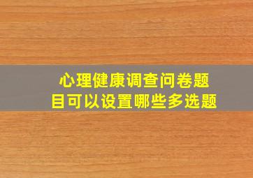 心理健康调查问卷题目可以设置哪些多选题