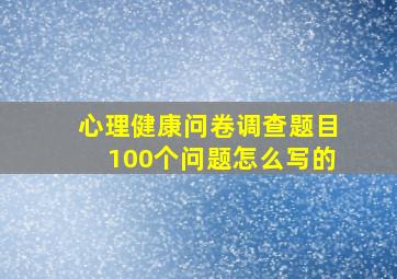 心理健康问卷调查题目100个问题怎么写的