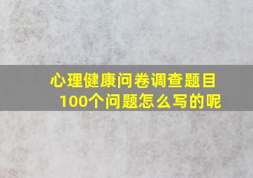 心理健康问卷调查题目100个问题怎么写的呢