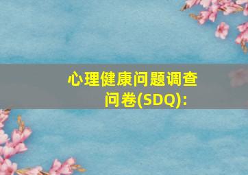 心理健康问题调查问卷(SDQ):