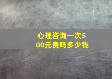 心理咨询一次500元贵吗多少钱