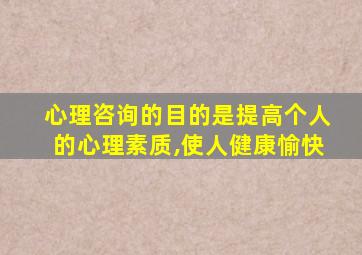 心理咨询的目的是提高个人的心理素质,使人健康愉快