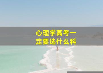 心理学高考一定要选什么科