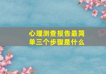 心理测查报告最简单三个步骤是什么