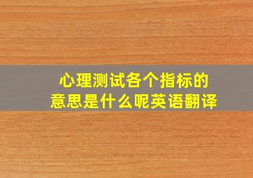 心理测试各个指标的意思是什么呢英语翻译