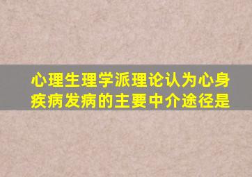 心理生理学派理论认为心身疾病发病的主要中介途径是