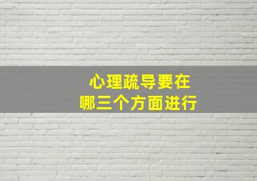 心理疏导要在哪三个方面进行