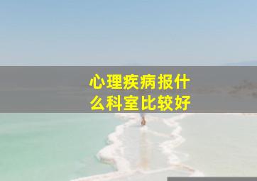 心理疾病报什么科室比较好