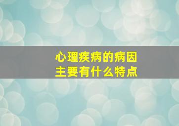 心理疾病的病因主要有什么特点