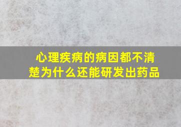 心理疾病的病因都不清楚为什么还能研发出药品