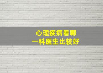 心理疾病看哪一科医生比较好