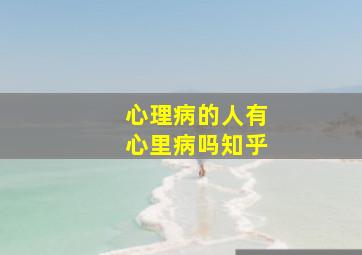 心理病的人有心里病吗知乎