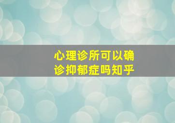 心理诊所可以确诊抑郁症吗知乎