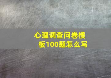 心理调查问卷模板100题怎么写