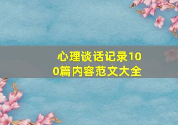 心理谈话记录100篇内容范文大全