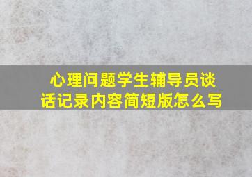 心理问题学生辅导员谈话记录内容简短版怎么写