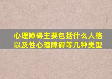 心理障碍主要包括什么人格以及性心理障碍等几种类型