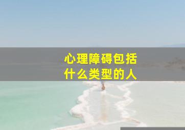 心理障碍包括什么类型的人