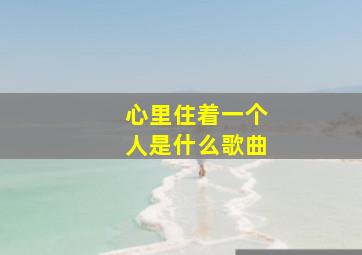 心里住着一个人是什么歌曲